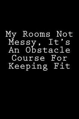 My Rooms Not Messy, It's An Obstacle Course For Keeping Fit: Notebook ...