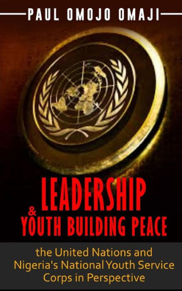 Leadership & Youth Building Peace: the United Nations and Nigeria's National Youth Service Corps in Perspective