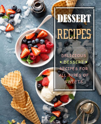 Dessert Recipes: Delicious Dessert Recipes for All Types of Sweets by ...