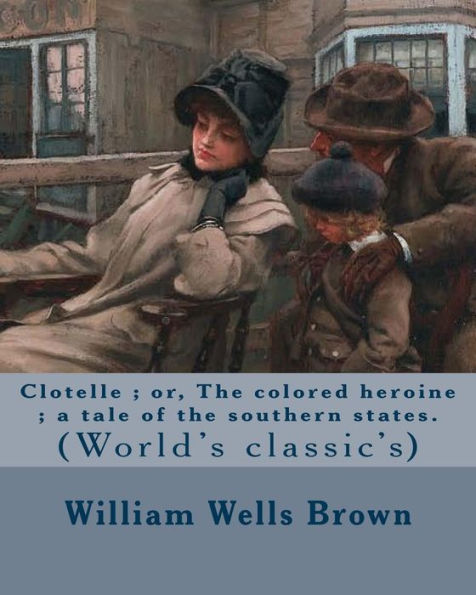 Clotelle; or, The colored heroine; a tale of the southern states. By: William Wells Brown: William Wells Brown (circa 1814 - November 6, 1884) was a prominent African-American abolitionist lecturer, novelist, playwright, and historian in the United States