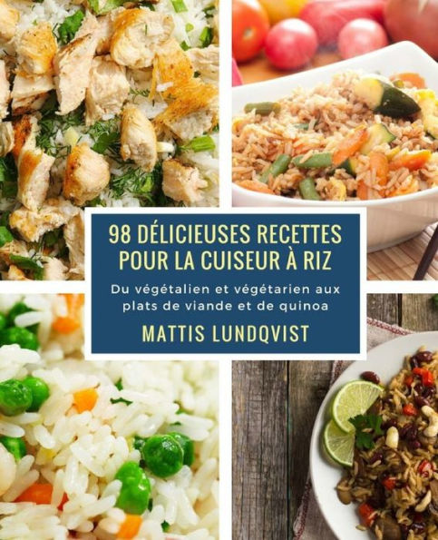 98 délicieuses recettes pour la cuiseur à riz: Du végétalien et végétarien aux plats de viande et de quinoa