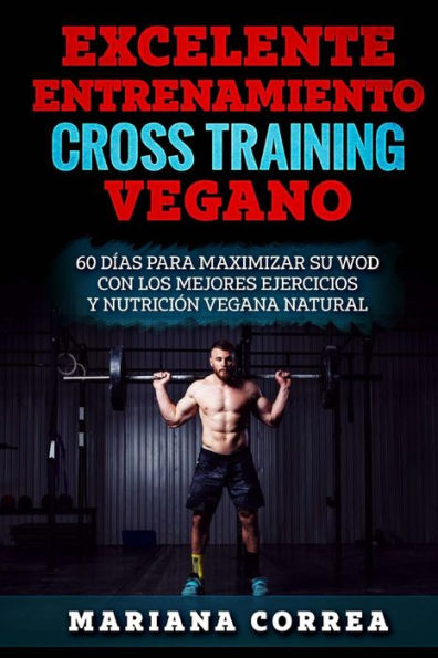 EXCELENTE ENTRENAMIENTO CRoSS TRAINING VEGANO: 60 DIAS PARA MAXIMIZAR SU WOD CON LOS MEJORES EJERCICIOS y NUTRICION VEGANA NATURAL