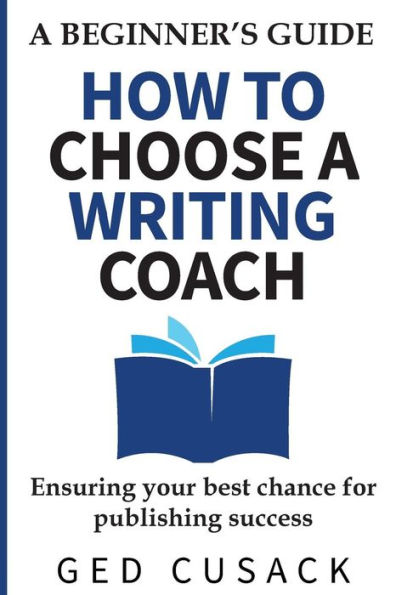 How to Choose a Writing Coach - A Beginner's Guide: Ensuring your best chance for publishing success