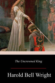 Title: The Uncrowned King, Author: Harold Bell Wright