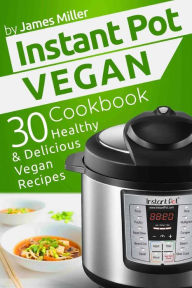 Title: Instant Pot Vegan Cookbook: 30 Healthy & Delicious Vegan Recipes, Author: James Miller