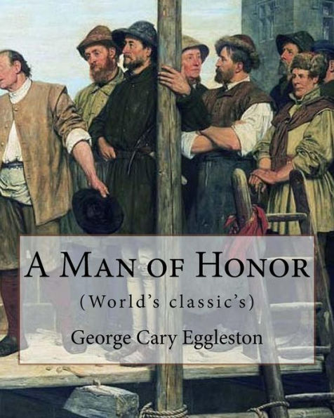A Man of Honor. By: George Cary Eggleston: George Cary Eggleston (26 November 1839 - 14 April 1911) American author and brother of fellow author Edward Eggleston (1837-1902).