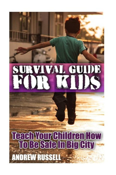 Survival Guide For Kids: Teach Your Children How To Be Safe In Big City: (Self Defense, Self Protection)