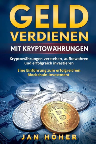 Geld verdienen mit Kryptowährungen: Kryptowährungen verstehen, aufbewahren und erfolgreich investieren. Eine Einführung zum erfolgreichen Blockchain-Investment.