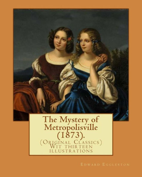 The Mystery of Metropolisville (1873). By: Edward Eggleston, illustrated By: Frank Beard (1842-1905): (Original Classics) Wit thirteen illustrations