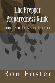 Title: The Prepper Preparedness Guide: Long Term Backyard Survival, Author: Ron Foster