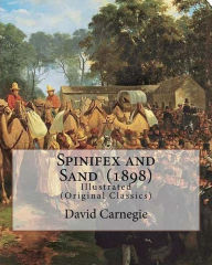 Title: Spinifex and Sand (1898). By: David Carnegie, (Original Classics): The Hon. David Wynford Carnegie (23 March 1871 - 27 November 1900) was an explorer and gold prospector in Western Australia., Author: David Carnegie