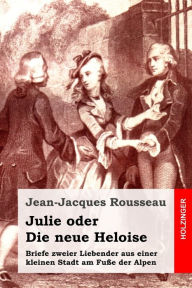 Title: Julie oder Die neue Heloise: Briefe zweier Liebender aus einer kleinen Stadt am Fuße der Alpen, Author: Jean-Jacques Rousseau
