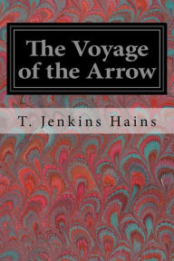 Title: The Voyage of the Arrow: To the China Sea Its Adventures and Perils, including Its Capture by sea vultures from the countess of warwick as set down by william gore, chief mate, Author: T. Jenkins Hains