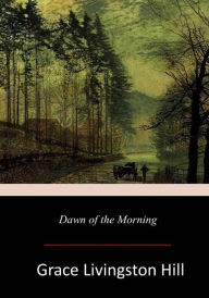 Title: Dawn of the Morning, Author: Grace Livingston Hill