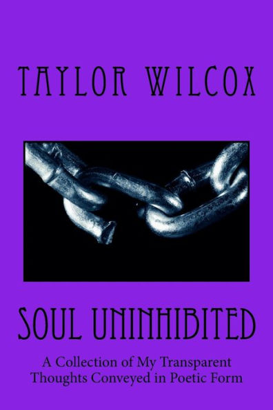 Soul Uninhibited: A Collection of My Transparent Thoughts Conveyed in Poetic Form