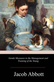 Title: Gentle Measures in the Management and Training of the Young, Author: Jacob Abbott
