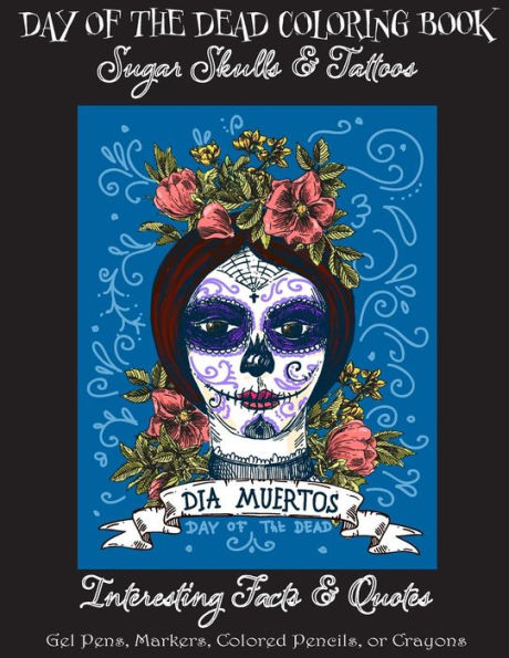 Day of the Dead Coloring Book: : Sugar Skulls & Tattoos; Bonus: Day of the Dead Interesting Facts & Quotes: Adults & Older Children; Use markers, gel pens, colored pencils, or crayons