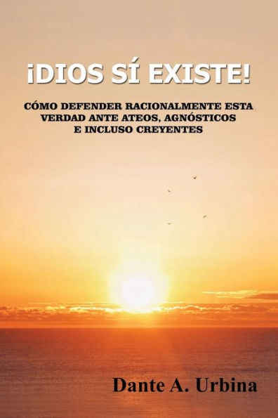 Ã¯Â¿Â½Dios sÃ¯Â¿Â½ existe!: CÃ¯Â¿Â½mo defender racionalmente esta verdad ante ateos, agnÃ¯Â¿Â½sticos e incluso creyentes
