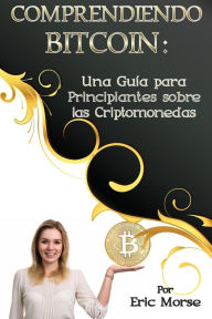 Title: Comprendiendo Bitcoin: Una Guía para Principiantes sobre las Criptomonedas, Author: Eric Morse