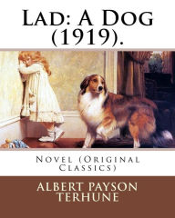 Title: Lad: A Dog (1919). By: Albert Payson Terhune: Novel (Original Classics), Author: Albert Payson Terhune