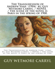 Title: The Transgression of Andrew Vane (1904) by: Guy Wetmore Carryl / NOVEL / The scene of the novel is Paris in the spring of 1900., Author: Guy Wetmore Carryl
