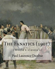 Title: The Fanatics (1901). By: Paul Laurence Dunbar, (World's classic's).: Paul Laurence Dunbar (June 27, 1872 - February 9, 1906) was an American poet, novelist, and playwright of the late 19th and early 20th centuries., Author: Paul Laurence Dunbar