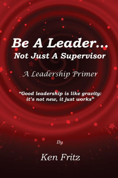 Be A Leader... Not Just a Supervisor: A Leadership Primer