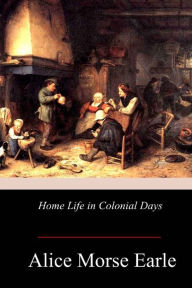 Title: Home Life in Colonial Days, Author: Alice Morse Earle