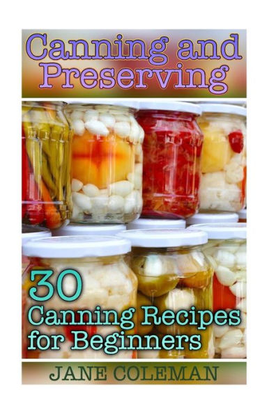 Canning and Preserving: 30 Canning Recipes for Beginners: (Homemade Canning, Canning Recipes)