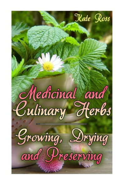 Medicinal and Culinary Herbs: Growing, Drying and Preserving: (Herbs, Growing Herbs)