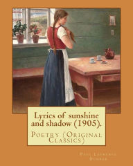 Title: Lyrics of sunshine and shadow (1905). By: Paul Laurence Dunbar: Poetry (Original Classics), Author: Paul Laurence Dunbar