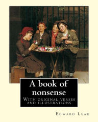Title: A book of nonsense. By: Edward Lear, (Children's Classics): With original verses and illustrations By: Edward Lear, Author: Edward Lear