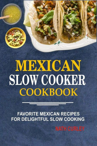 Mexican Slow Cooker Cookbook: Favorite Recipes For Delightful Cooking