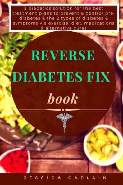 Reverse diabetes Fix Book: a diabetics solution for the best treatment plans to prevent & control pre-diabetes 2 types of symptoms via exercise, diet, medications alternative cures