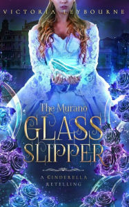 Title: The Murano Glass Slipper: A Cinderella Retelling, Author: Victoria Leybourne