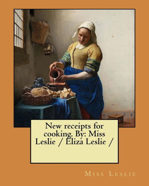 New receipts for cooking. By: Miss Leslie / Eliza Leslie /