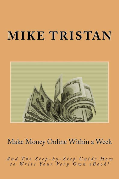 Make Money Online Within a Week: And The Step-by-Step Guide How to Write Your Very Own eBook!