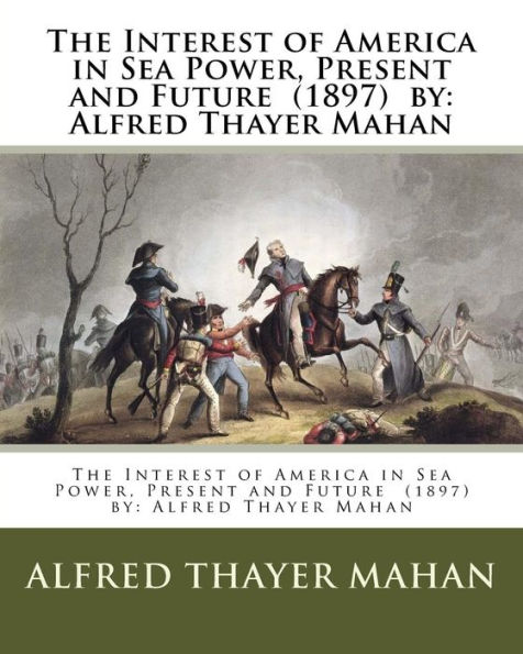 The Interest of America in Sea Power, Present and Future (1897) by: Alfred Thayer Mahan