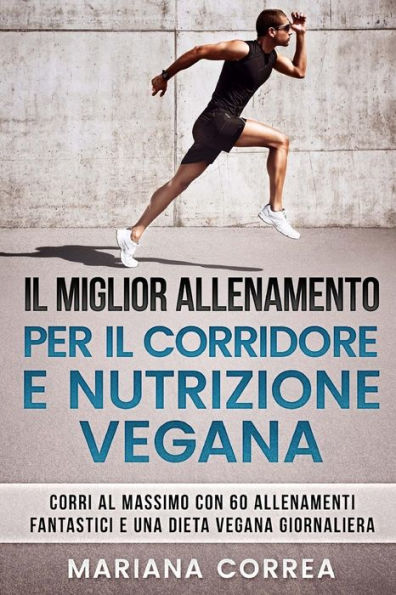 IL MIGLIOR ALLENAMENTO PER Il CORRIDORE E NUTRIZIONE VEGANA: CORRI AL MASSIMO CON 60 ALLENAMENTI FANTASTICI e UNA DIETA VEGANA GIORNALIERA