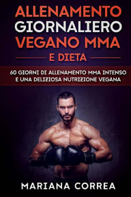 Title: ALLENAMENTO GIORNALIERO VEGANO MMA e DIETA: 60 GIORNI Di ALLENAMENTO MMA INTENSO E UNA DELIZIOSA NUTRIZIONE VEGANA, Author: Mariana Correa
