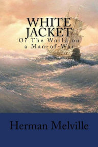 Title: White Jacket: Or The World on a Man-of-War, Author: Herman Melville