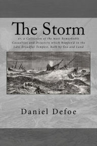 Title: The Storm: or, a Collection of the most Remarkable Casualties and Disasters which Happen'd in the Late Dreadful Tempest, both by Sea and Land, Author: Daniel Defoe