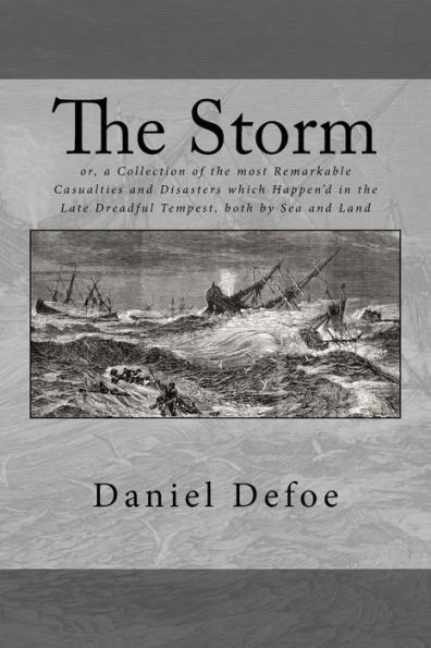 The Storm: or, a Collection of the most Remarkable Casualties and Disasters which Happen'd in the Late Dreadful Tempest, both by Sea and Land