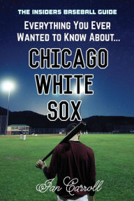 Title: Everything You Ever Wanted to Know About Chicago White Sox, Author: Ian Carroll