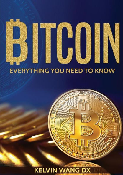 Bitcoin: Everything You Need To Know: (Blockchain and Cryptocurrency technologies, Internet Money Guide on Trading, Making and Mining, Digital Gold Rush)