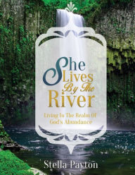Title: She Lives by the River: Living in the Realm of God?s Abundance, Author: Stella Payton
