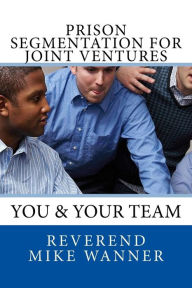 Title: Prison Segmentation For Joint Ventures: You & Your Team, Author: Reverend Mike Wanner