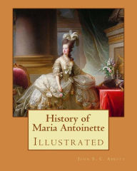 Title: History of Maria Antoinette. By: John S. C. Abbott (illustrated): Marie Antoinette ( born Maria Antonia Josepha Johanna; 2 November 1755 - 16 October 1793) was the last Queen of France before the French Revolution., Author: John S C Abbott