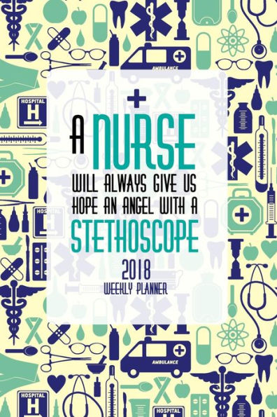 2018 Weekly Planner A Nurse Will Always Give Us Hope An Angel With A Stethoscope: 2018 Daily/Weekly/Monthly Engagement Planner Datebook Bright Day Calendars Publishing - Nurse Planner