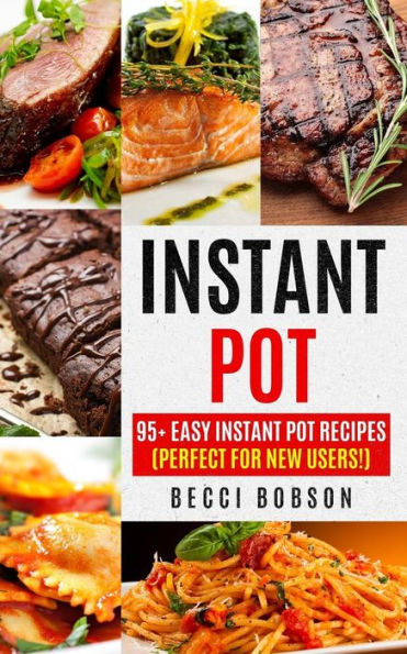 Instant Pot: 95+ Easy Instant Pot Recipes (Perfect For New Users!)